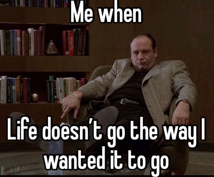 Me when Life doesn't go the way I wanted it to go