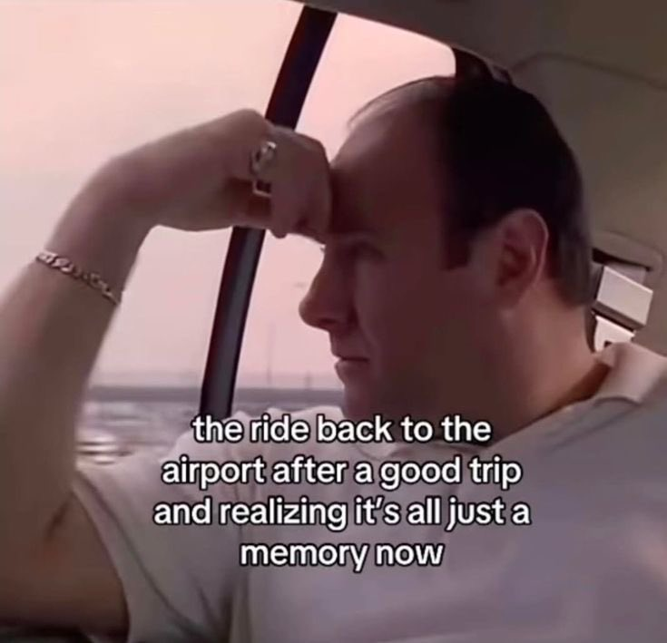 the ride back to the airport after a good trip and realizing it's all just a memory now