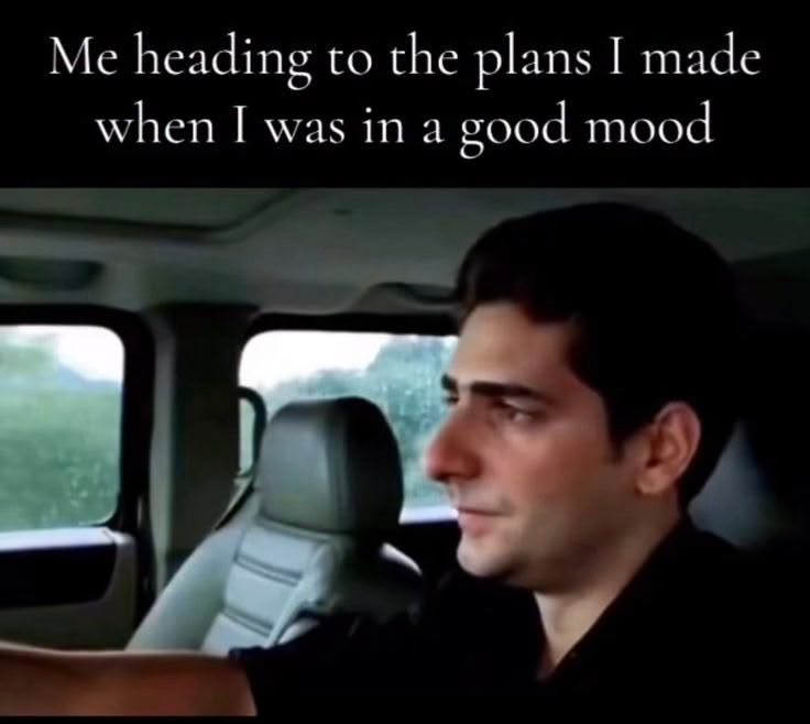 Me heading to the plans I made when I was in a good mood