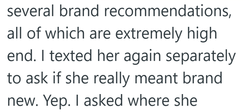 several brand recommendations, all of which are extremely high end. I texted her again separately to ask if she really meant brand new. Yep. I asked where she