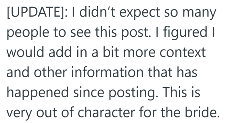 [UPDATE]: I didn't expect so many people to see this post. I figured I would add in a bit more context and other information that has happened since posting. This is very out of character for the bride.