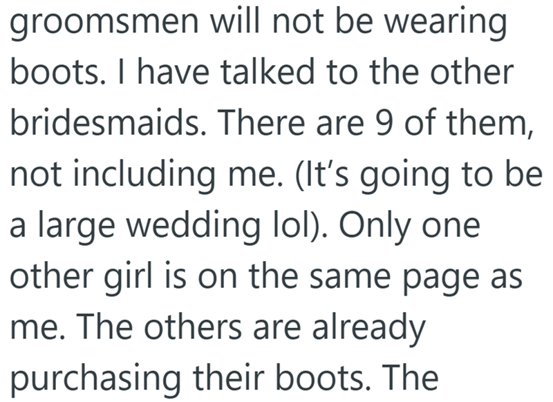 groomsmen will not be wearing boots. I have talked to the other bridesmaids. There are 9 of them, not including me. (It's going to be a large wedding lol). Only one other girl is on the same page as me. The others are already purchasing their boots. The