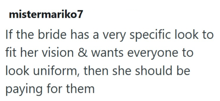 mistermariko7 If the bride has a very specific look to fit her vision & wants everyone to look uniform, then she should be paying for them