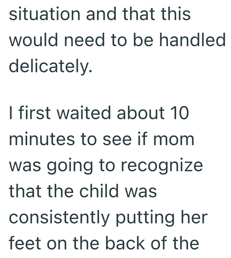 situation and that this would need to be handled delicately. I first waited about 10 minutes to see if mom was going to recognize that the child was consistently putting her feet on the back of the
