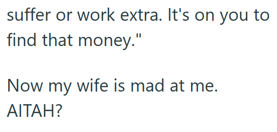 suffer or work extra. It's on you to find that money." Now my wife is mad at me. AITAH?