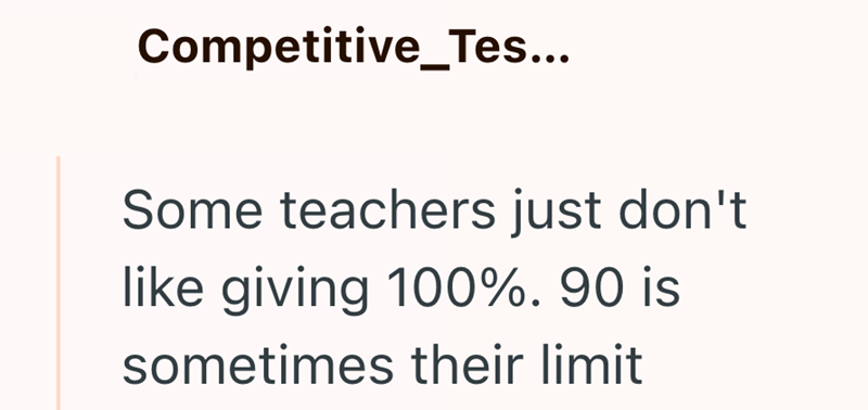 Competitive_Tes... Some teachers just don't like giving 100%. 90 is sometimes their limit