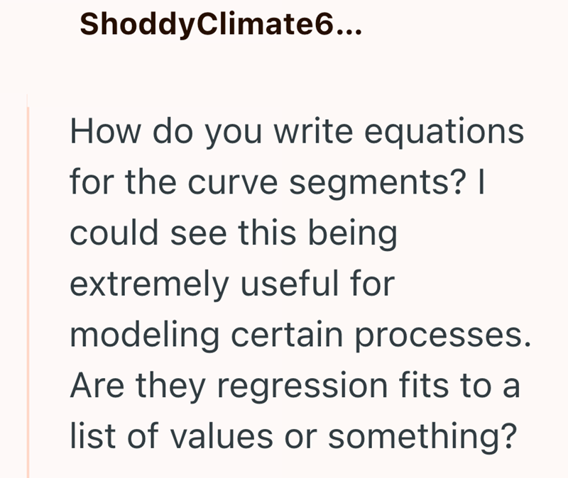 ShoddyClimate6... How do you write equations for the curve segments? I could see this being extremely useful for modeling certain processes. Are they regression fits to a list of values or something?