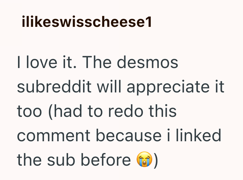 ilikeswisscheese1 I love it. The desmos subreddit will appreciate it too (had to redo this comment because i linked the sub before ()
