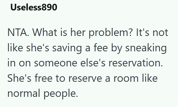 Useless890 NTA. What is her problem? It's not like she's saving a fee by sneaking in on someone else's reservation. She's free to reserve a room like normal people.