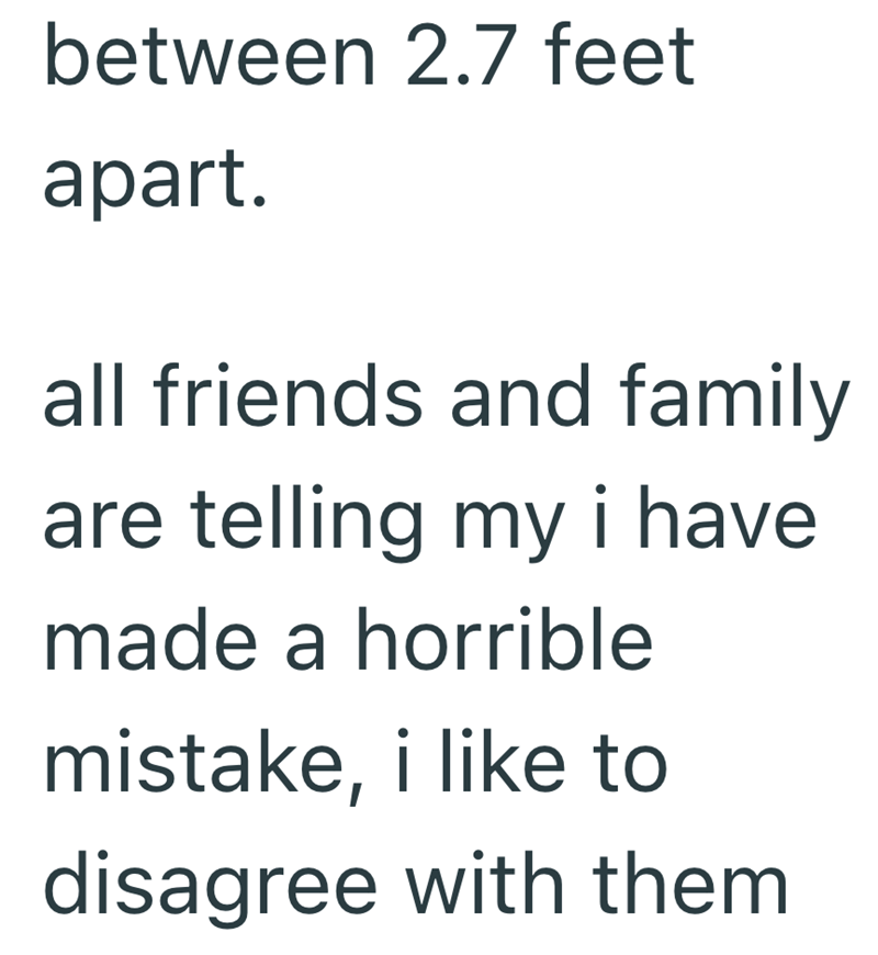 between 2.7 feet apart. all friends and family are telling my i have made a horrible mistake, i like to disagree with them