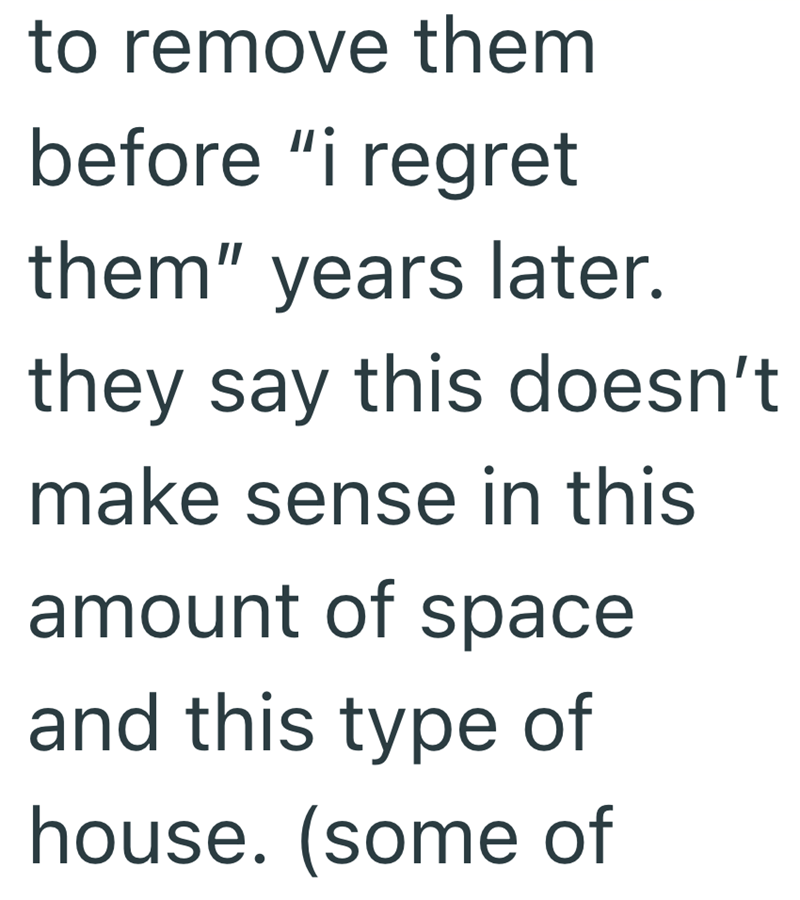 to remove them before "i regret them" years later. they say this doesn't make sense in this amount of space and this type of house. (some of