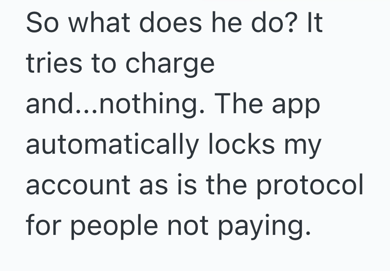 So what does he do? It tries to charge and...nothing. The app automatically locks my account as is the protocol for people not paying.