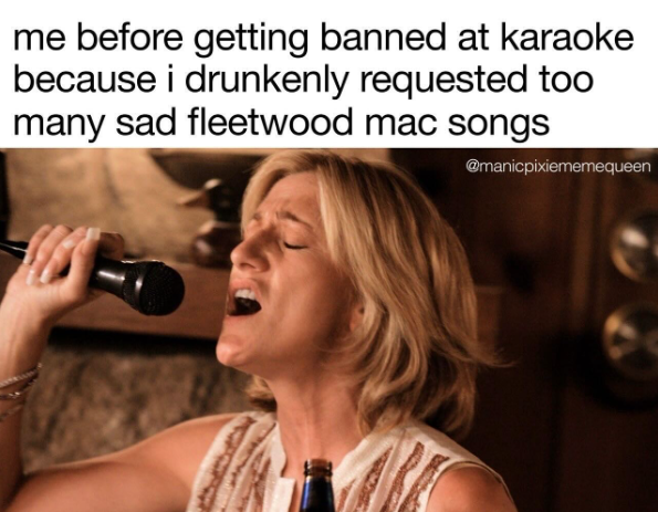 me before getting banned at karaoke because i drunkenly requested too many sad fleetwood mac songs @manicpixiememequeen