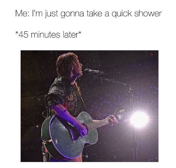 Me: I'm just gonna take a quick shower *45 minutes later*