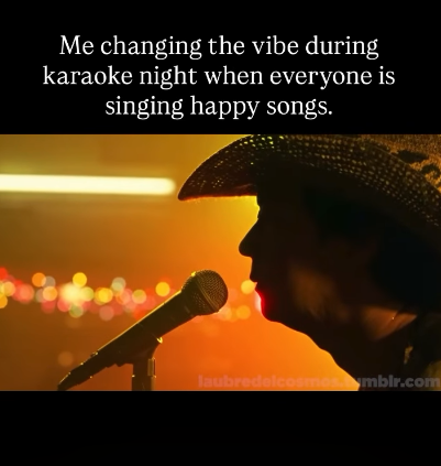 Me changing the vibe during karaoke night when everyone is singing happy songs. laubredelcosmos.mblr.com