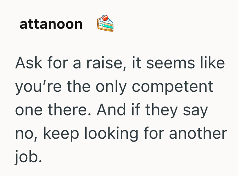 attanoon Ask for a raise, it seems like you're the only competent one there. And if they say no, keep looking for another job.