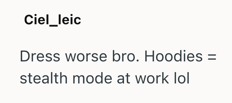 Ciel_leic Dress worse bro. Hoodies = stealth mode at work lol