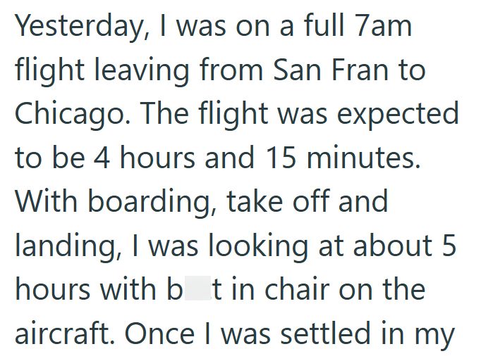 Yesterday, I was on a full 7am flight leaving from San Fran to Chicago. The flight was expected to be 4 hours and 15 minutes. With boarding, take off and landing, I was looking at about 5 hours with bt in chair on the aircraft. Once I was settled in my