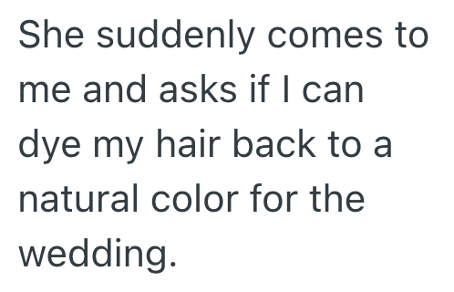 She suddenly comes to me and asks if I can dye my hair back to a natural color for the wedding.