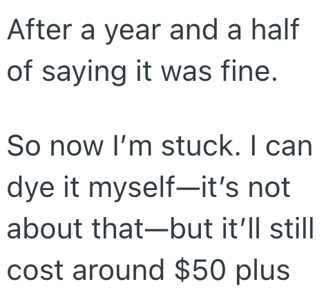 After a year and a half of saying it was fine. So now I'm stuck. I can dye it myself—it's not about that—but it'll still cost around $50 plus