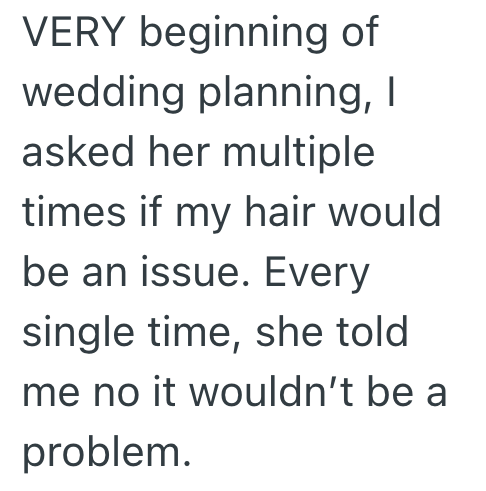 VERY beginning of wedding planning, I asked her multiple times if my hair would be an issue. Every single time, she told me no it wouldn't be a problem.