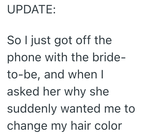 UPDATE: So I just got off the phone with the bride- to-be, and when I asked her why she suddenly wanted me to change my hair color