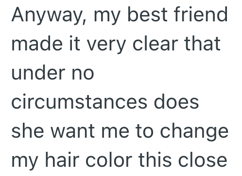 Anyway, my best friend made it very clear that under no circumstances does she want me to change my hair color this close