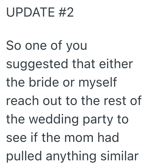 UPDATE #2 So one of you suggested that either the bride or myself reach out to the rest of the wedding party to see if the mom had pulled anything similar