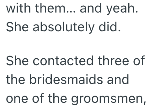 with them... and yeah. She absolutely did. She contacted three of the bridesmaids and one of the groomsmen,