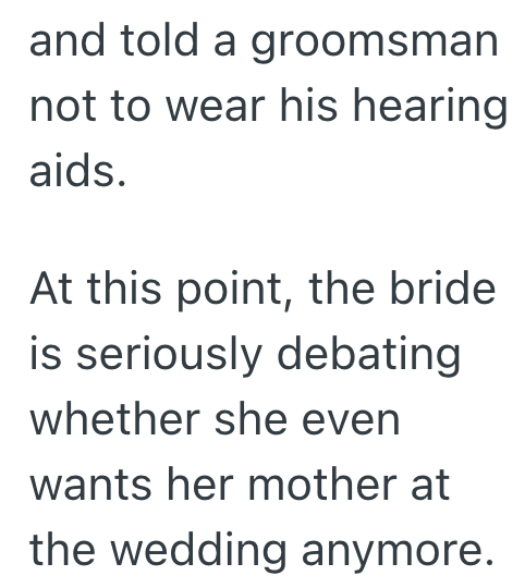 and told a groomsman not to wear his hearing aids. At this point, the bride. is seriously debating whether she even wants her mother at the wedding anymore.