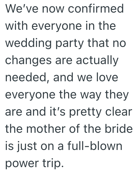 We've now confirmed with everyone in the wedding party that no changes are actually needed, and we love everyone the way they are and it's pretty clear the mother of the bride is just on a full-blown power trip.