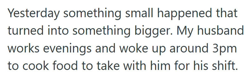 Yesterday something small happened that turned into something bigger. My husband works evenings and woke up around 3pm to cook food to take with him for his shift.