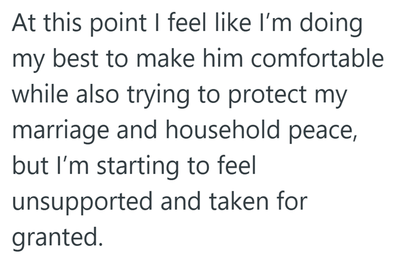 At this point I feel like I'm doing my best to make him comfortable while also trying to protect my marriage and household peace, but I'm starting to feel unsupported and taken for granted.