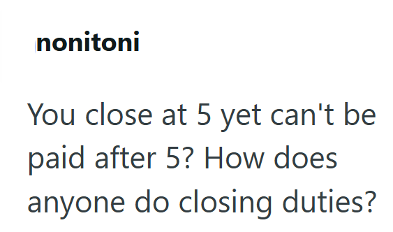 nonitoni You close at 5 yet can't be paid after 5? How does anyone do closing duties?