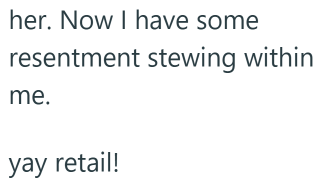 her. Now I have some resentment stewing within me. yay retail!