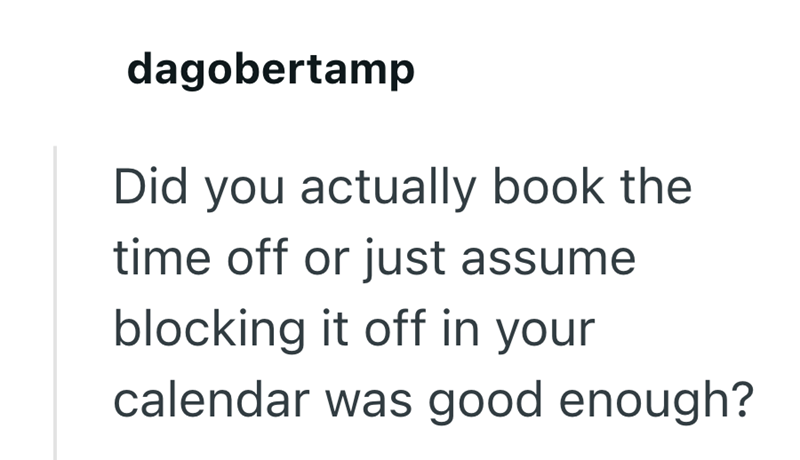dagobertamp Did you actually book the time off or just assume blocking it off in your calendar was good enough?