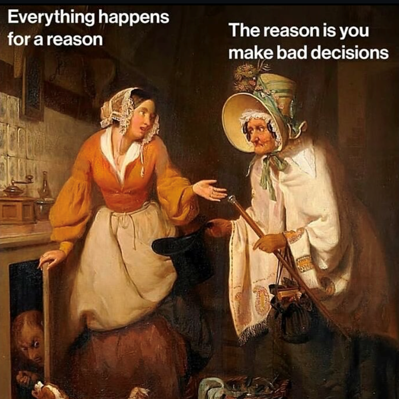 Everything happens for a reason The reason is you make bad decisions