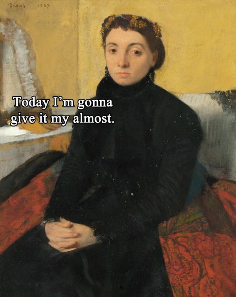 Degas 1867 Today I'm gonna give it my almost.