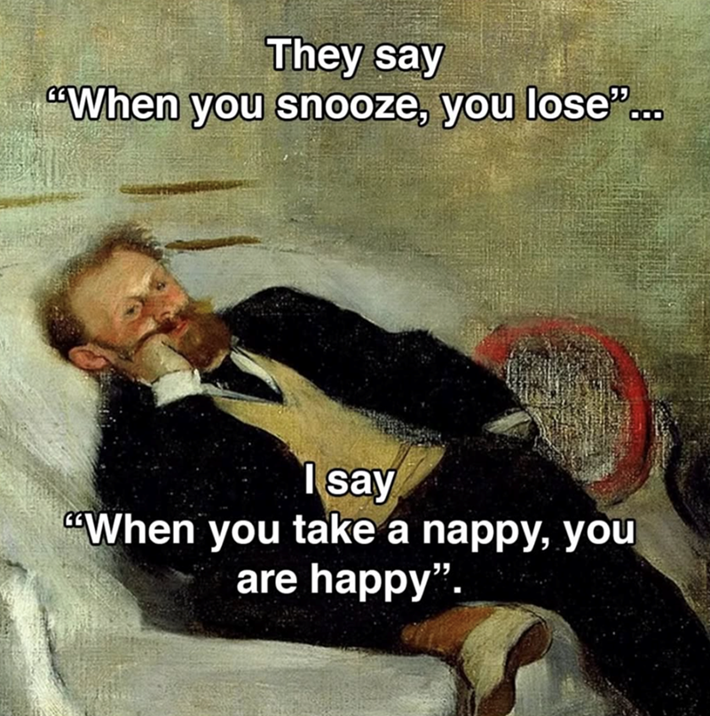 They say "When you snooze, you lose"... I say When you take a nappy, you are happy".