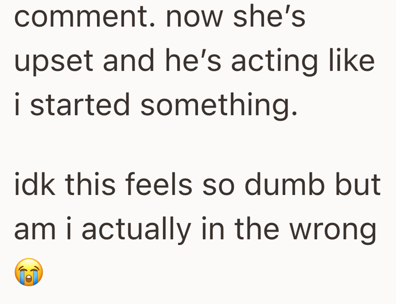 comment. now she's upset and he's acting like i started something. idk this feels so dumb but am i actually in the wrong