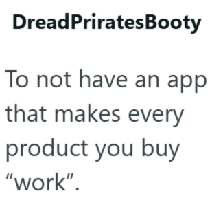 DreadPriratesBooty To not have an app that makes every product you buy "work".