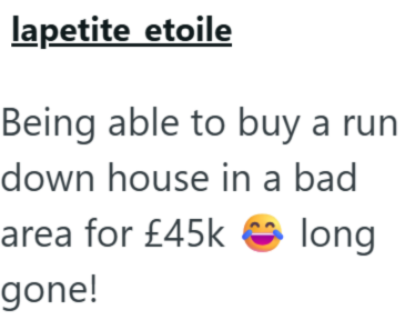lapetite etoile Being able to buy a run down house in a bad area for £45k gone! long