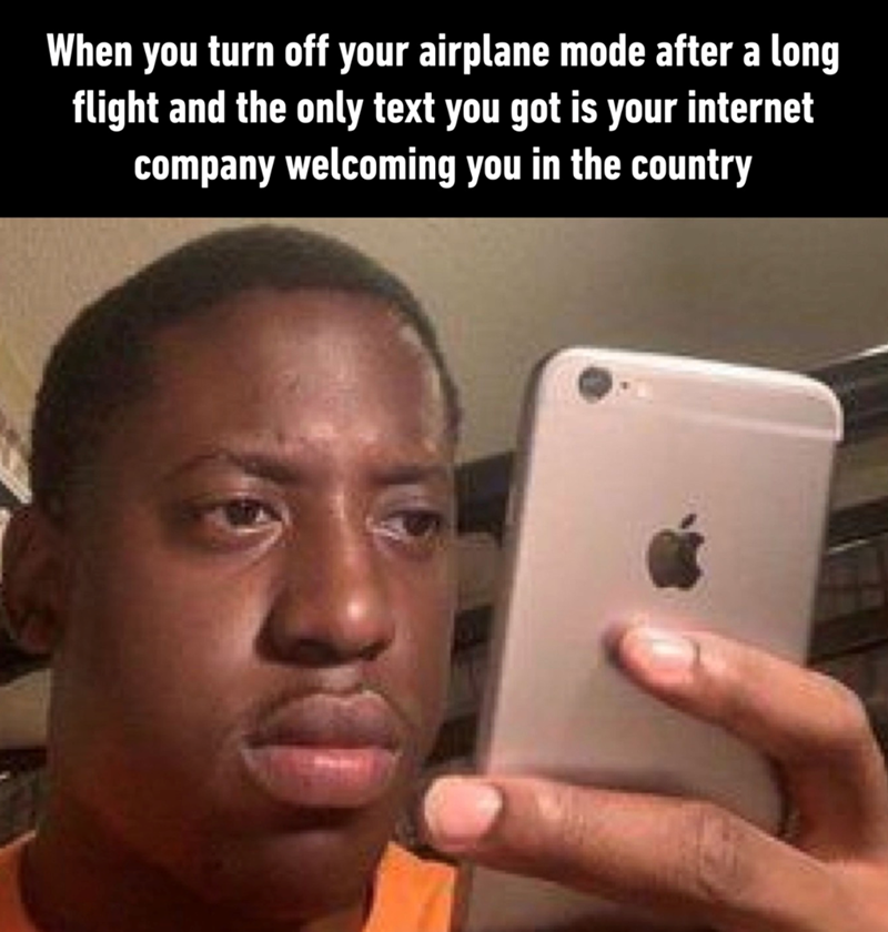 When you turn off your airplane mode after a long flight and the only text you got is your internet company welcoming you in the country