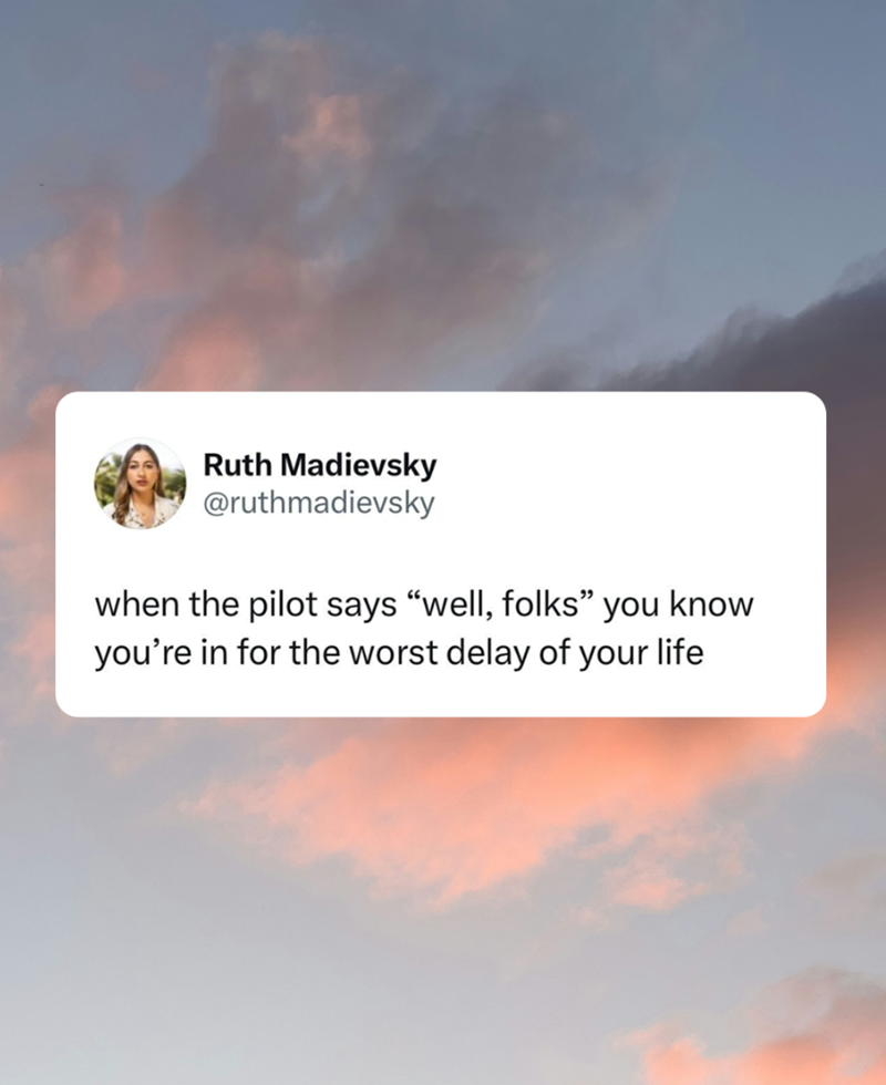 Ruth Madievsky @ruthmadievsky when the pilot says "well, folks” you know you're in for the worst delay of your life