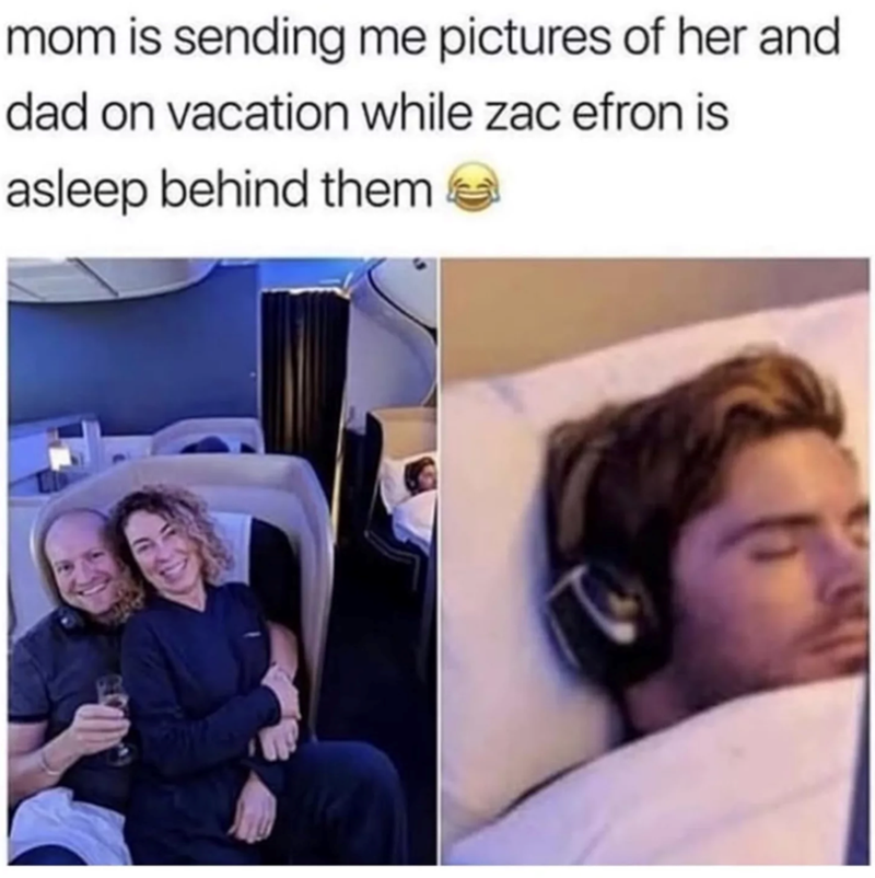 mom is sending me pictures of her and dad on vacation while zac efron is asleep behind them