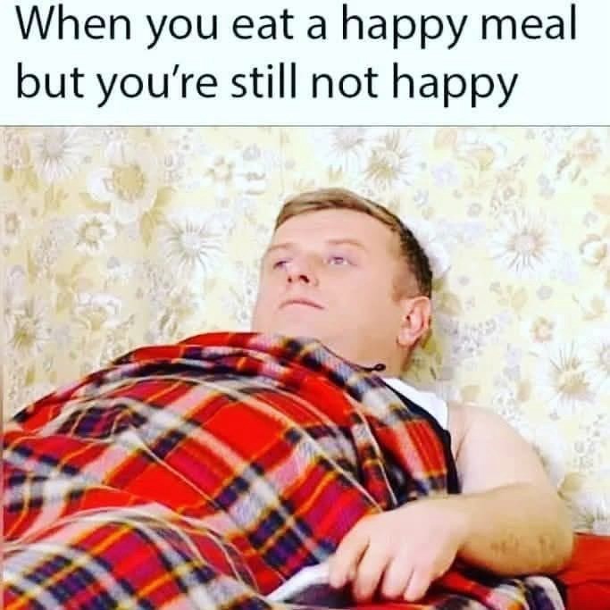 When you eat a happy meal but you're still not happy