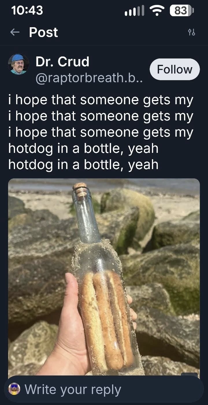 10:43 ← Post Dr. Crud @raptorbreath.b.. 83 96 Follow i hope that someone gets my i hope that someone gets my i hope that someone gets my hotdog in a bottle, yeah hotdog in a bottle, yeah Write your reply
