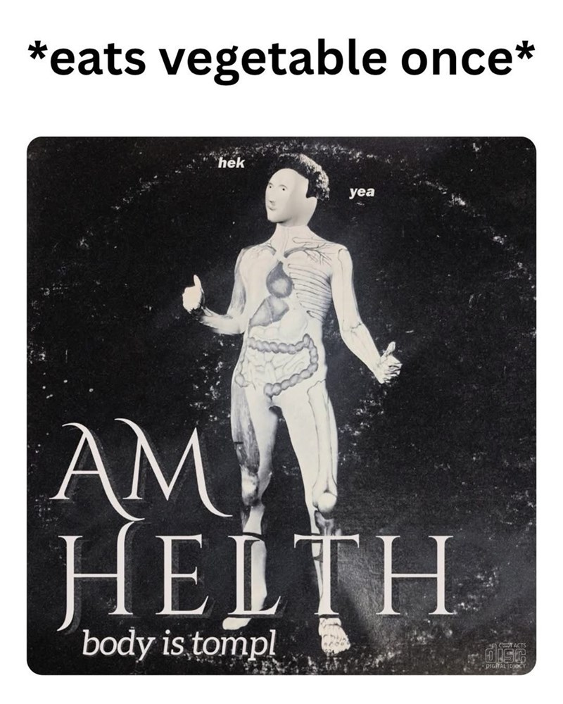 *eats vegetable once* hek yea AM HELTH body is tompl CT ACTS DIGITAL IDIOCY