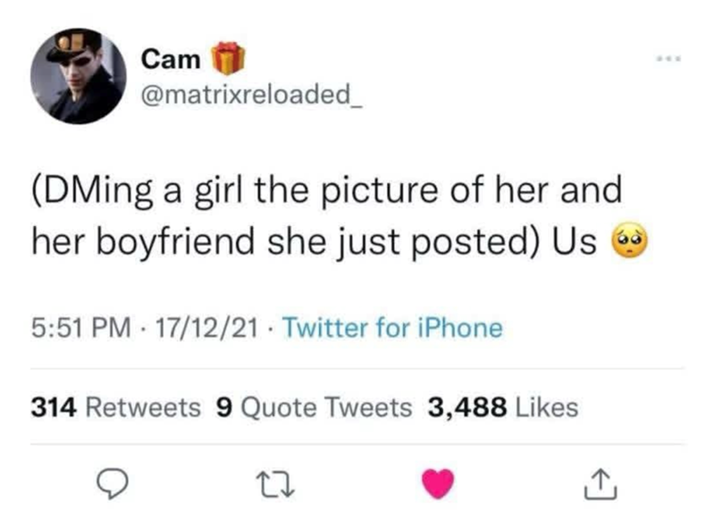 Cam @matrixreloaded_ (DMing a girl the picture of her and her boyfriend she just posted) Us 5:51 PM 17/12/21 Twitter for iPhone 314 Retweets 9 Quote Tweets 3,488 Likes 27