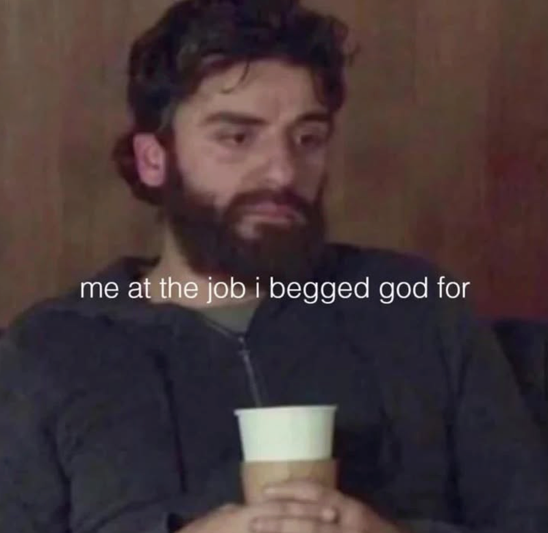 me at the job i begged god for